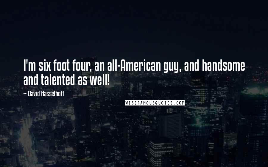 David Hasselhoff Quotes: I'm six foot four, an all-American guy, and handsome and talented as well!