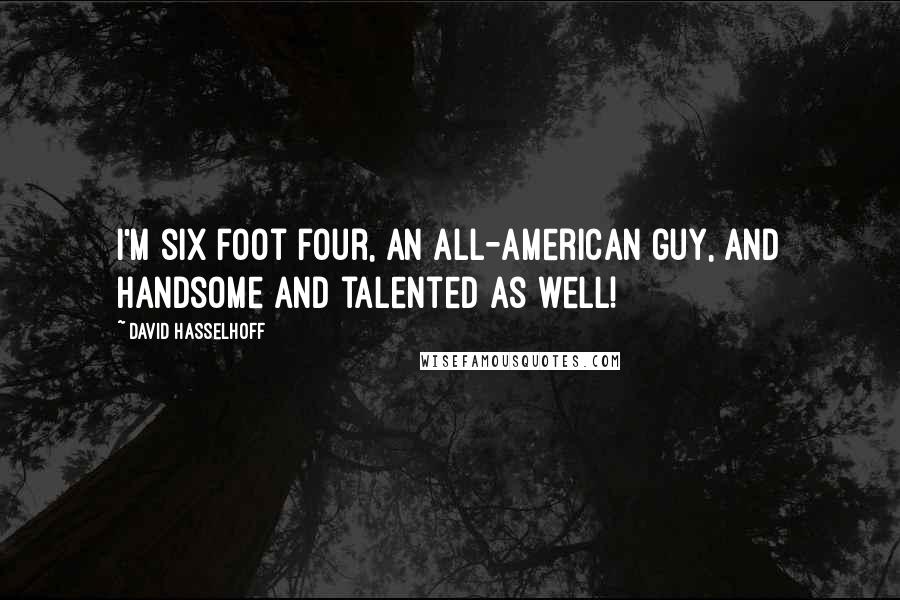 David Hasselhoff Quotes: I'm six foot four, an all-American guy, and handsome and talented as well!