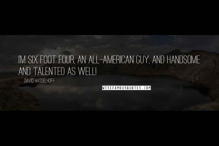 David Hasselhoff Quotes: I'm six foot four, an all-American guy, and handsome and talented as well!