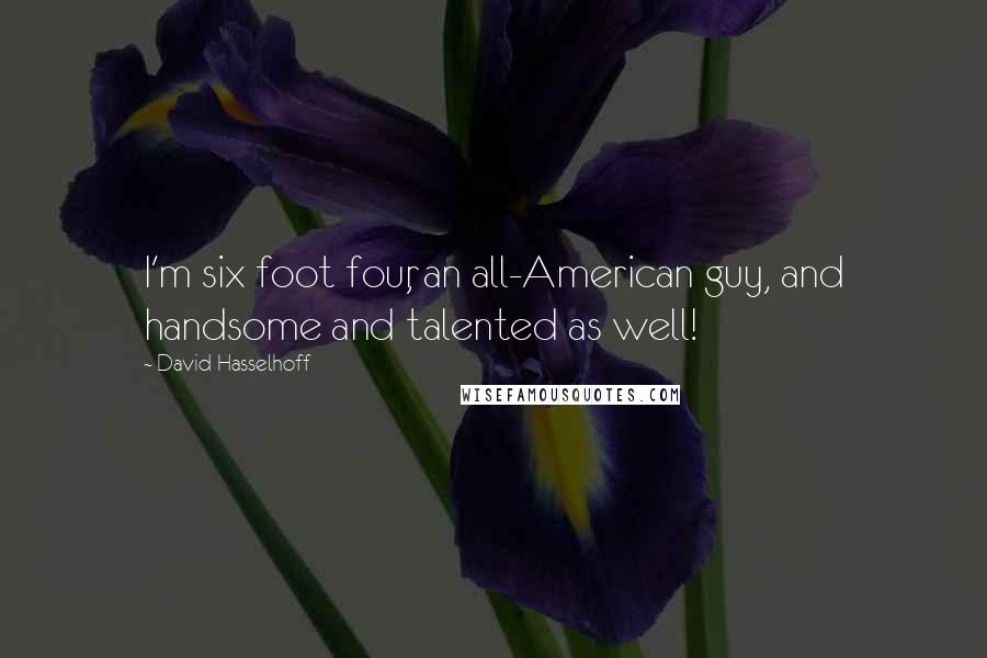 David Hasselhoff Quotes: I'm six foot four, an all-American guy, and handsome and talented as well!