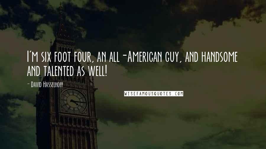 David Hasselhoff Quotes: I'm six foot four, an all-American guy, and handsome and talented as well!