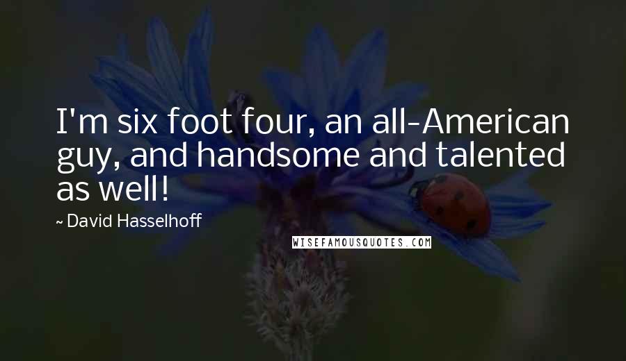 David Hasselhoff Quotes: I'm six foot four, an all-American guy, and handsome and talented as well!