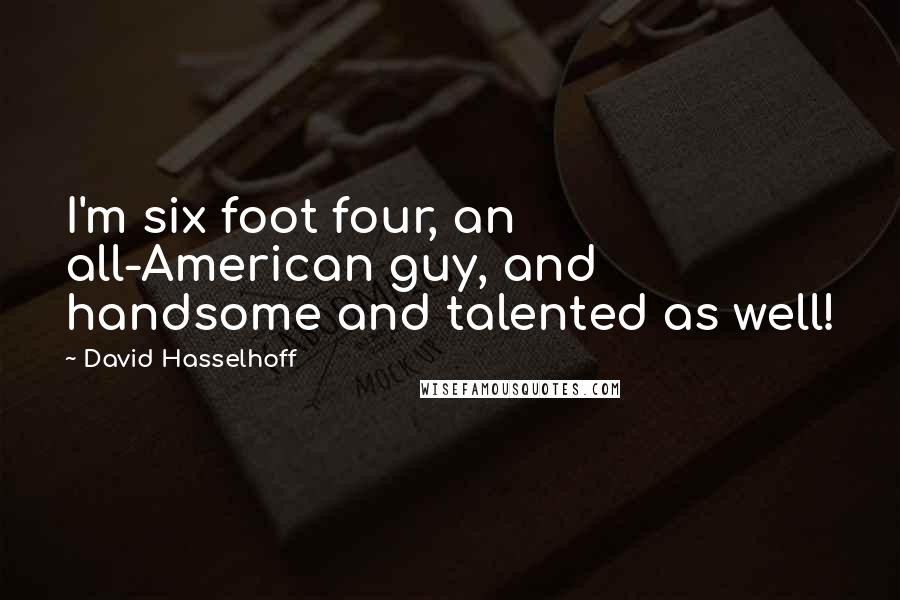 David Hasselhoff Quotes: I'm six foot four, an all-American guy, and handsome and talented as well!