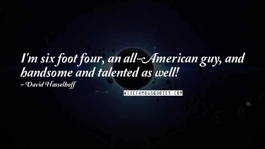David Hasselhoff Quotes: I'm six foot four, an all-American guy, and handsome and talented as well!