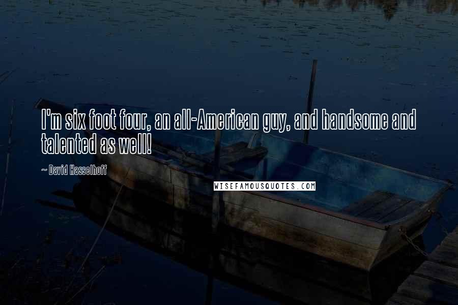 David Hasselhoff Quotes: I'm six foot four, an all-American guy, and handsome and talented as well!