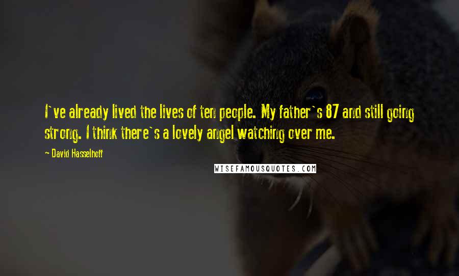 David Hasselhoff Quotes: I've already lived the lives of ten people. My father's 87 and still going strong. I think there's a lovely angel watching over me.