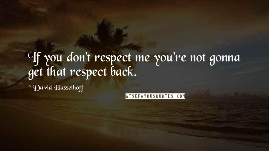 David Hasselhoff Quotes: If you don't respect me you're not gonna get that respect back.