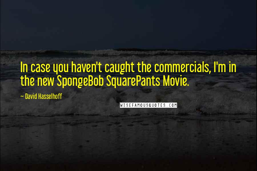 David Hasselhoff Quotes: In case you haven't caught the commercials, I'm in the new SpongeBob SquarePants Movie.