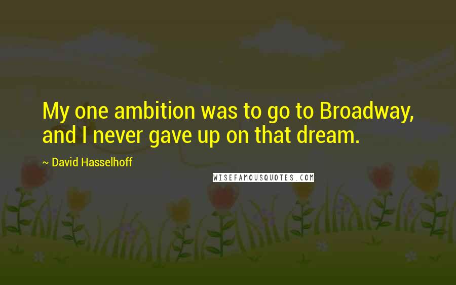 David Hasselhoff Quotes: My one ambition was to go to Broadway, and I never gave up on that dream.