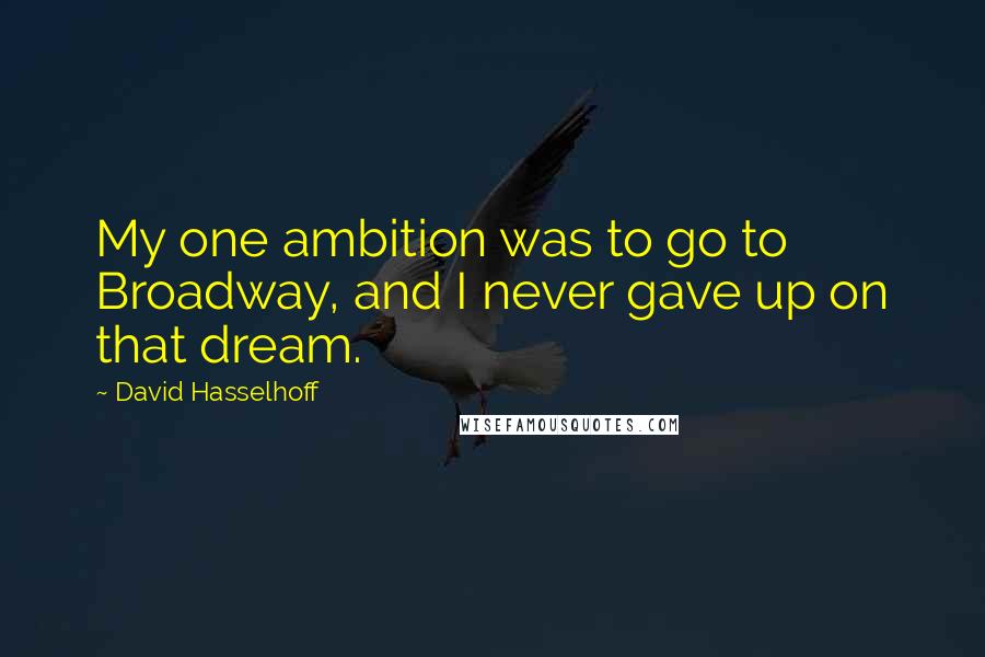 David Hasselhoff Quotes: My one ambition was to go to Broadway, and I never gave up on that dream.