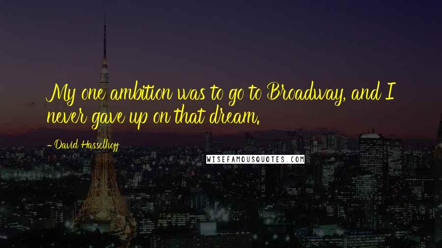 David Hasselhoff Quotes: My one ambition was to go to Broadway, and I never gave up on that dream.