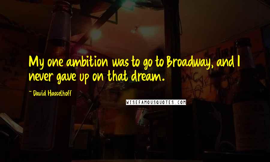 David Hasselhoff Quotes: My one ambition was to go to Broadway, and I never gave up on that dream.