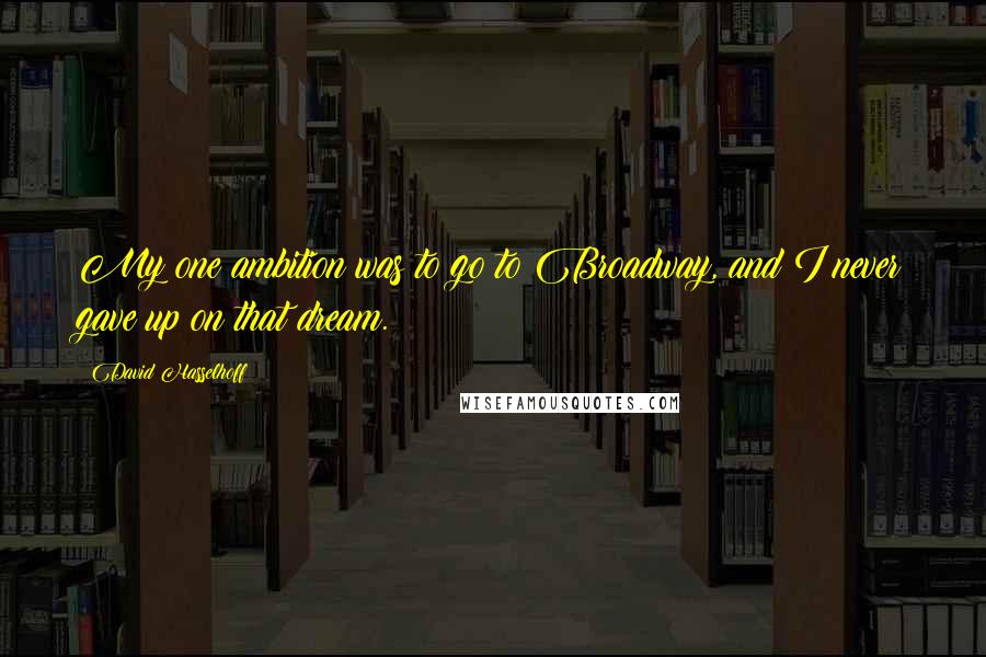 David Hasselhoff Quotes: My one ambition was to go to Broadway, and I never gave up on that dream.