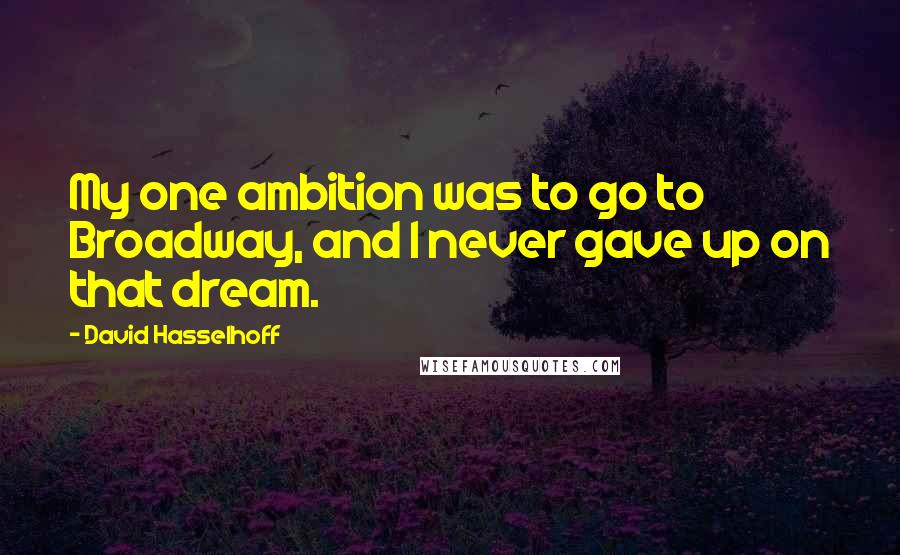 David Hasselhoff Quotes: My one ambition was to go to Broadway, and I never gave up on that dream.