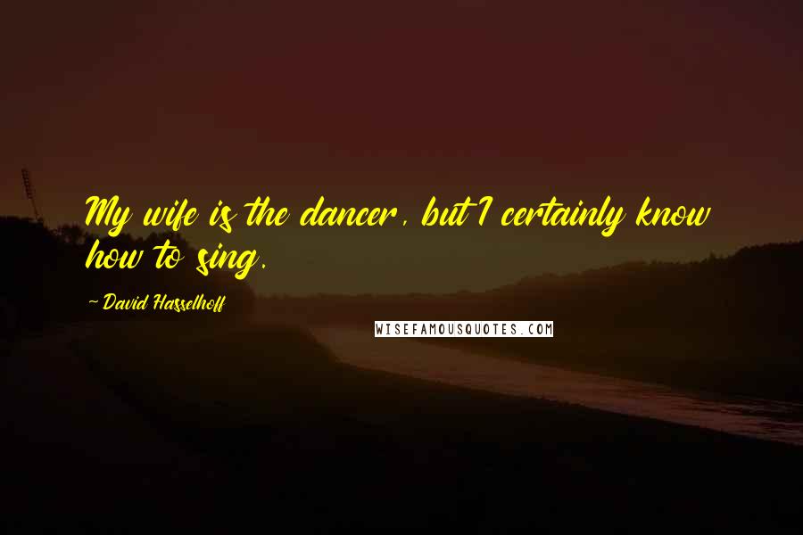 David Hasselhoff Quotes: My wife is the dancer, but I certainly know how to sing.