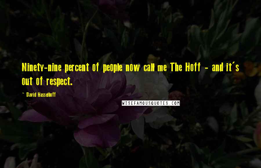 David Hasselhoff Quotes: Ninety-nine percent of people now call me The Hoff - and it's out of respect.