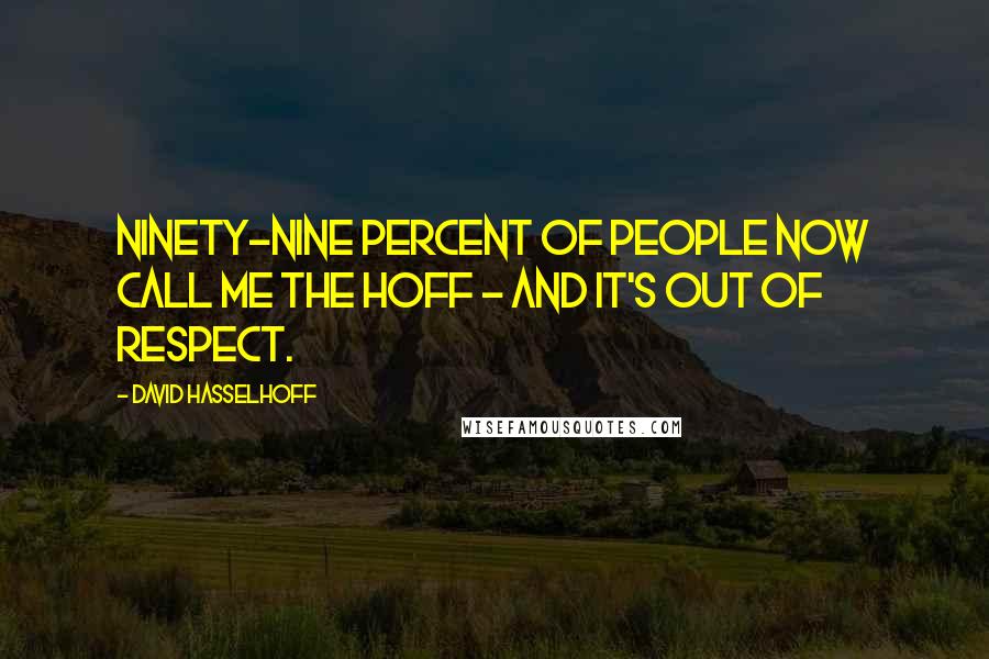 David Hasselhoff Quotes: Ninety-nine percent of people now call me The Hoff - and it's out of respect.