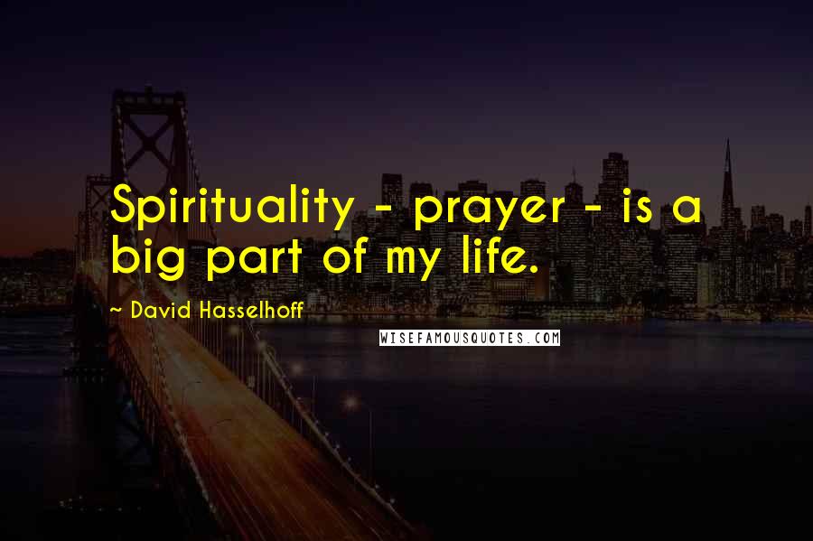 David Hasselhoff Quotes: Spirituality - prayer - is a big part of my life.