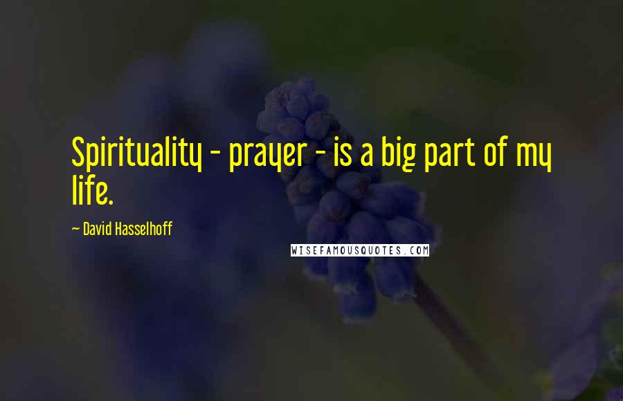 David Hasselhoff Quotes: Spirituality - prayer - is a big part of my life.