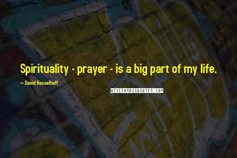 David Hasselhoff Quotes: Spirituality - prayer - is a big part of my life.