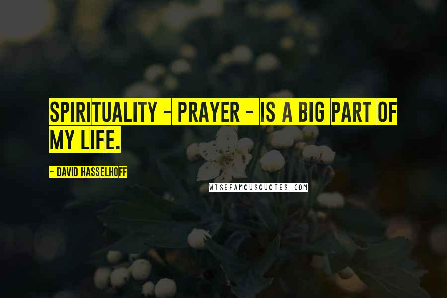 David Hasselhoff Quotes: Spirituality - prayer - is a big part of my life.