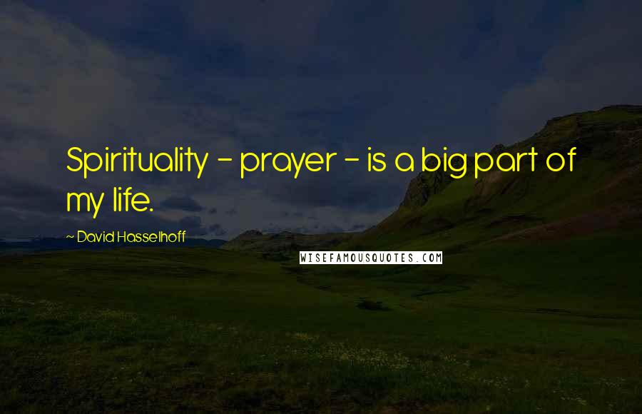 David Hasselhoff Quotes: Spirituality - prayer - is a big part of my life.