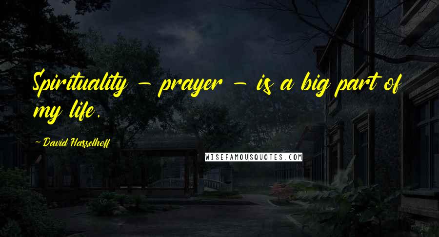 David Hasselhoff Quotes: Spirituality - prayer - is a big part of my life.