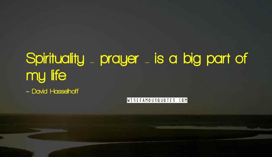 David Hasselhoff Quotes: Spirituality - prayer - is a big part of my life.