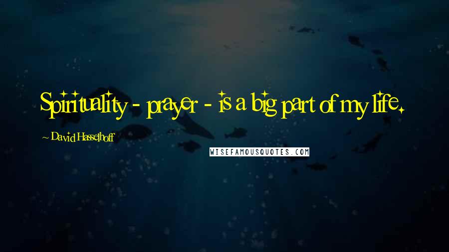 David Hasselhoff Quotes: Spirituality - prayer - is a big part of my life.