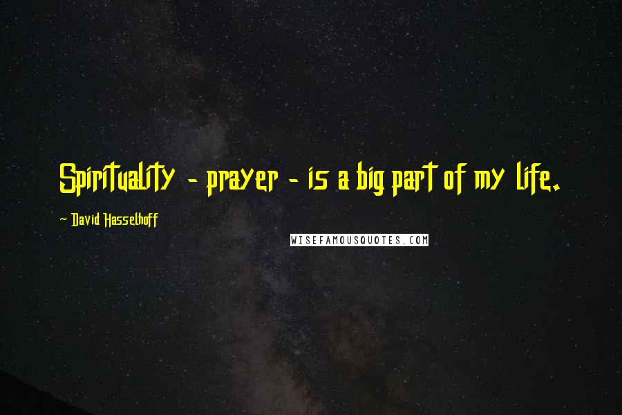 David Hasselhoff Quotes: Spirituality - prayer - is a big part of my life.