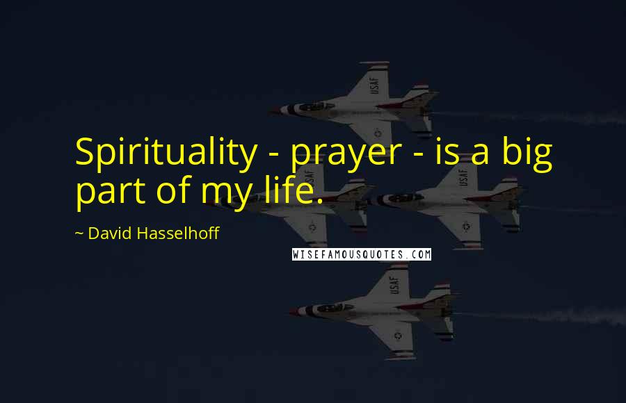 David Hasselhoff Quotes: Spirituality - prayer - is a big part of my life.