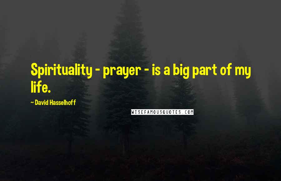 David Hasselhoff Quotes: Spirituality - prayer - is a big part of my life.