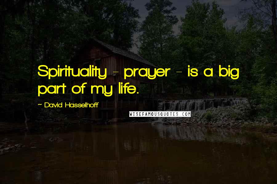 David Hasselhoff Quotes: Spirituality - prayer - is a big part of my life.