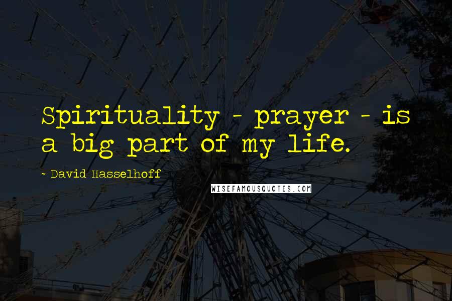 David Hasselhoff Quotes: Spirituality - prayer - is a big part of my life.