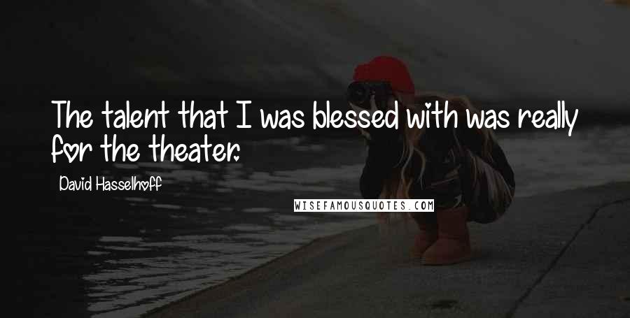 David Hasselhoff Quotes: The talent that I was blessed with was really for the theater.
