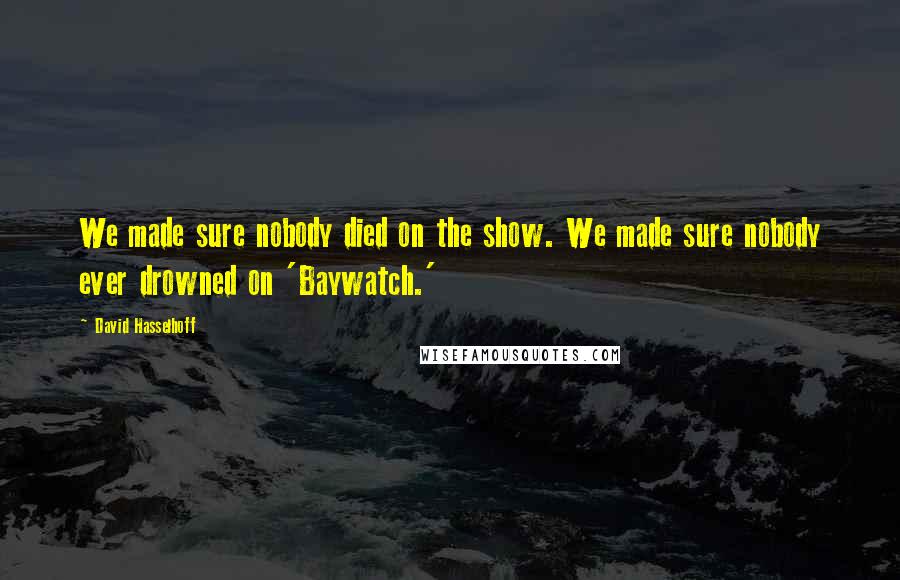 David Hasselhoff Quotes: We made sure nobody died on the show. We made sure nobody ever drowned on 'Baywatch.'