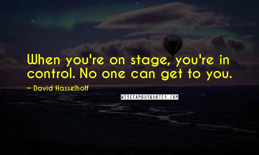 David Hasselhoff Quotes: When you're on stage, you're in control. No one can get to you.
