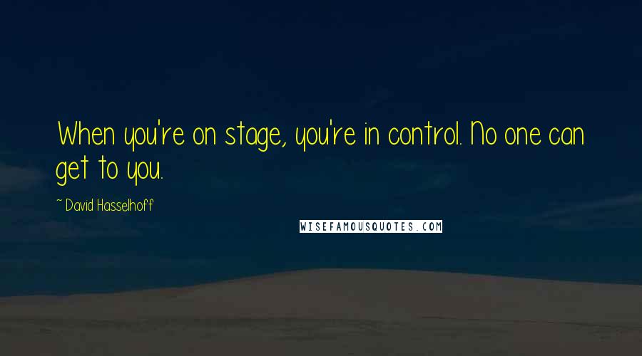 David Hasselhoff Quotes: When you're on stage, you're in control. No one can get to you.