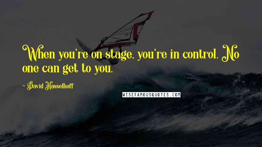 David Hasselhoff Quotes: When you're on stage, you're in control. No one can get to you.