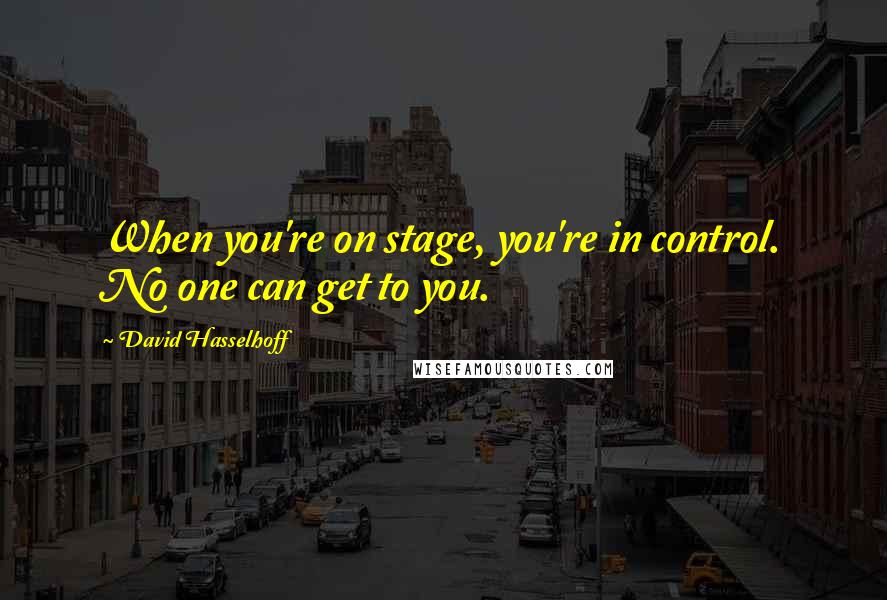 David Hasselhoff Quotes: When you're on stage, you're in control. No one can get to you.