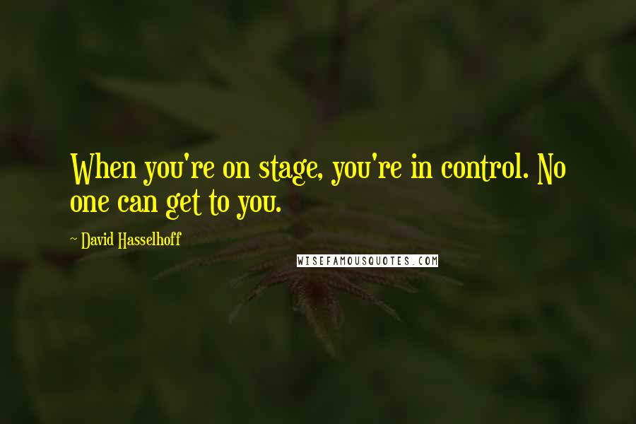 David Hasselhoff Quotes: When you're on stage, you're in control. No one can get to you.