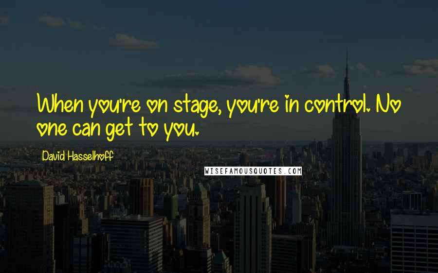 David Hasselhoff Quotes: When you're on stage, you're in control. No one can get to you.