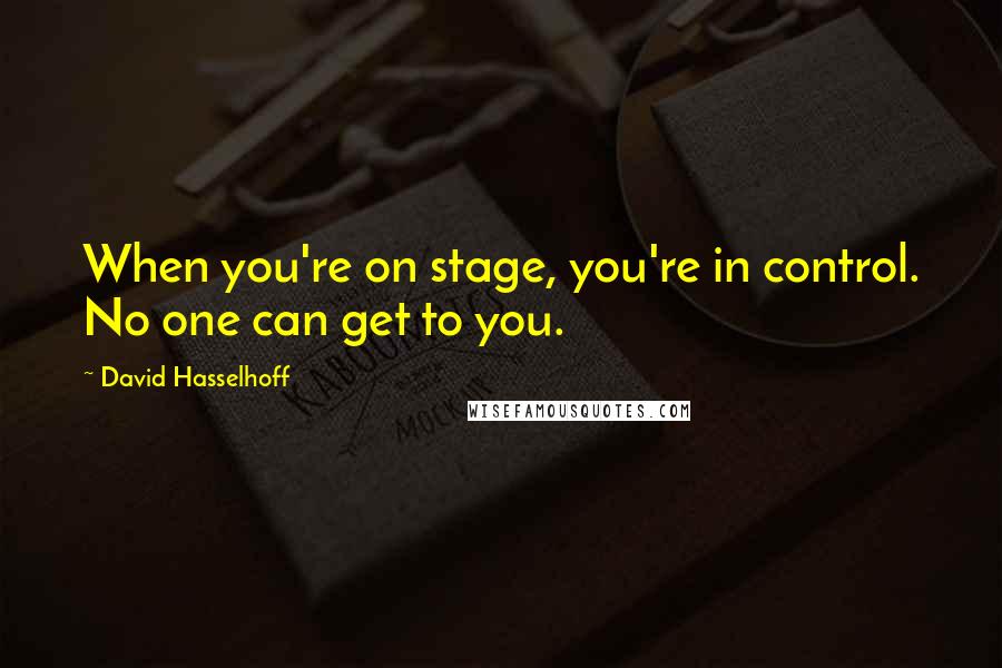 David Hasselhoff Quotes: When you're on stage, you're in control. No one can get to you.