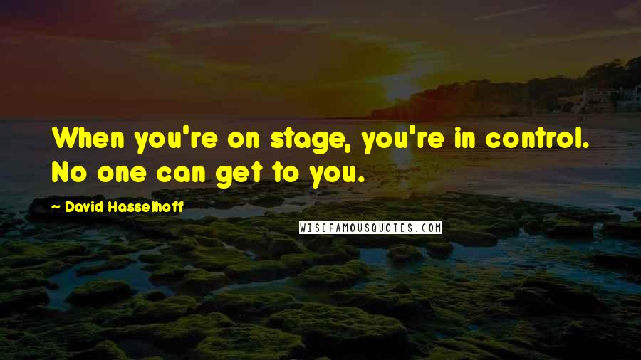 David Hasselhoff Quotes: When you're on stage, you're in control. No one can get to you.