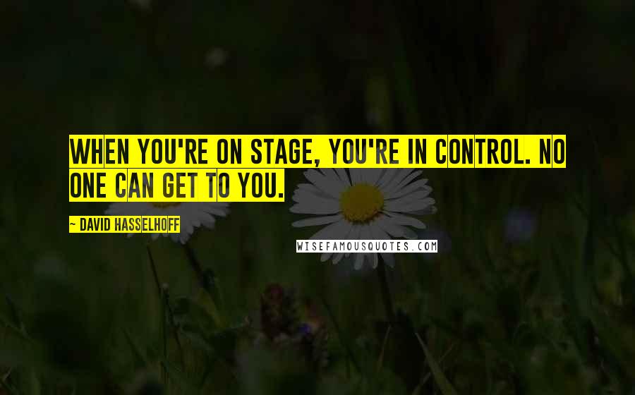 David Hasselhoff Quotes: When you're on stage, you're in control. No one can get to you.