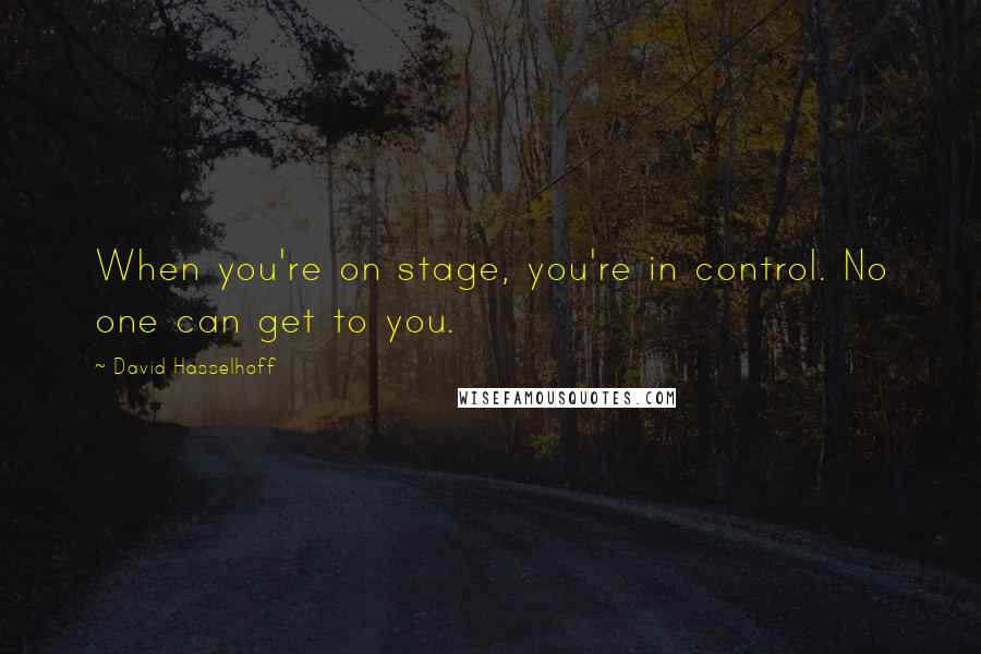 David Hasselhoff Quotes: When you're on stage, you're in control. No one can get to you.