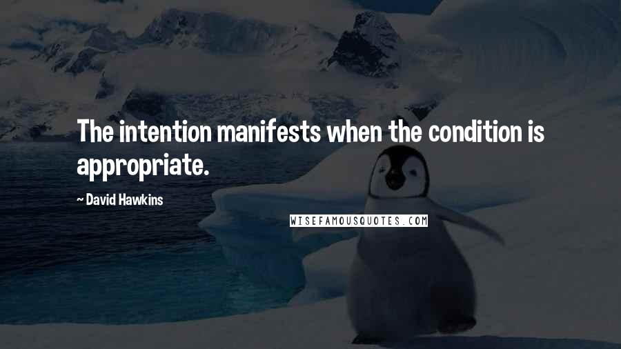 David Hawkins Quotes: The intention manifests when the condition is appropriate.