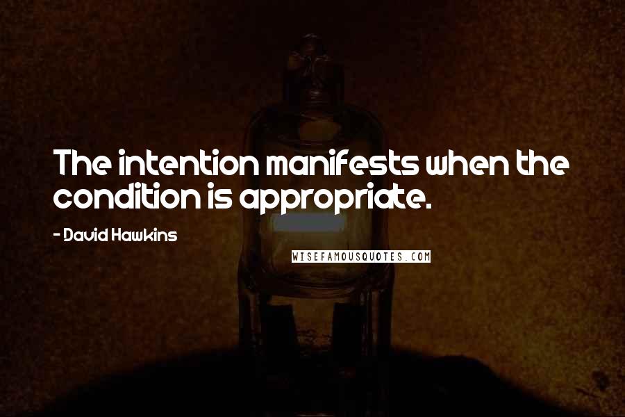 David Hawkins Quotes: The intention manifests when the condition is appropriate.