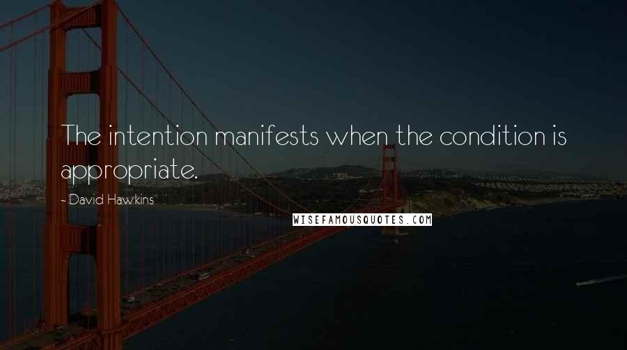 David Hawkins Quotes: The intention manifests when the condition is appropriate.
