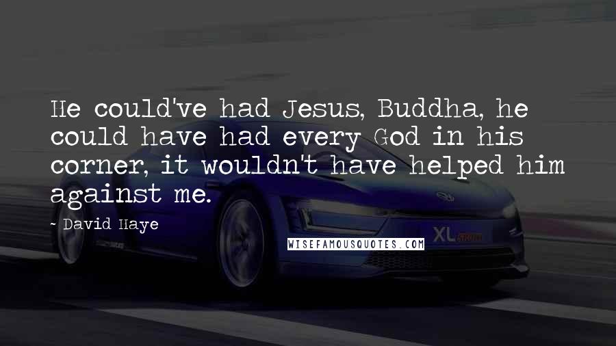David Haye Quotes: He could've had Jesus, Buddha, he could have had every God in his corner, it wouldn't have helped him against me.